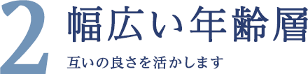 幅広い年齢層｜互いの良さを活かします